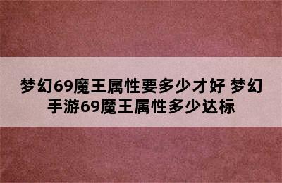 梦幻69魔王属性要多少才好 梦幻手游69魔王属性多少达标